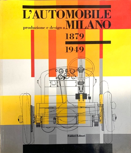 L'automobile. Produzione e design a Milano. 1879-1949.